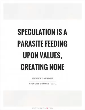 Speculation is a parasite feeding upon values, creating none Picture Quote #1