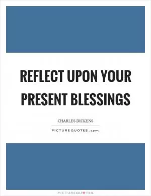 Reflect upon your present blessings Picture Quote #1