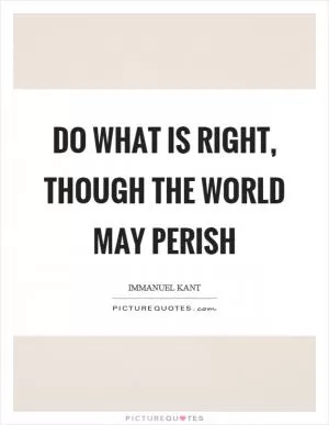 Do what is right, though the world may perish Picture Quote #1