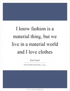 I know fashion is a material thing, but we live in a material world and I love clothes Picture Quote #1