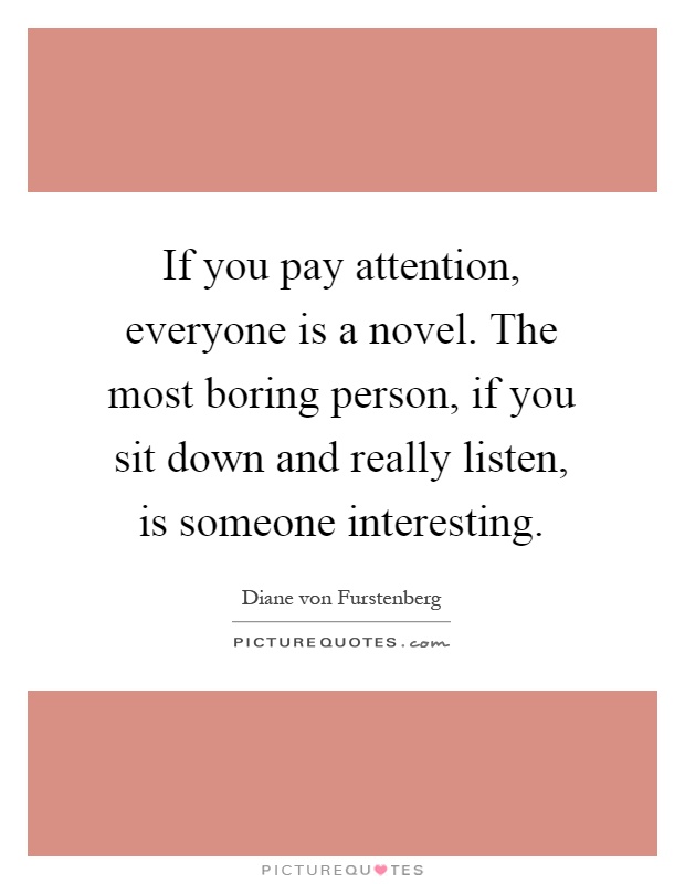 If you pay attention, everyone is a novel. The most boring person, if you sit down and really listen, is someone interesting Picture Quote #1