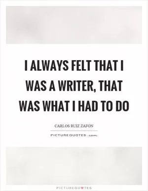 I always felt that I was a writer, that was what I had to do Picture Quote #1