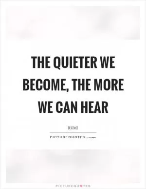 The quieter we become, the more we can hear Picture Quote #1