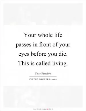 Your whole life passes in front of your eyes before you die. This is called living Picture Quote #1
