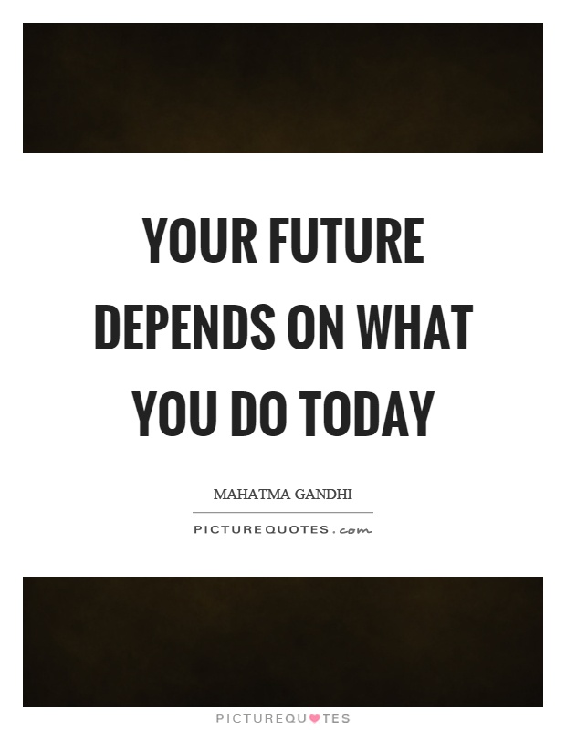 Your future depends on what you do today Picture Quote #1