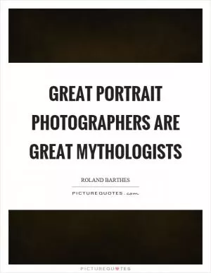 Great portrait photographers are great mythologists Picture Quote #1