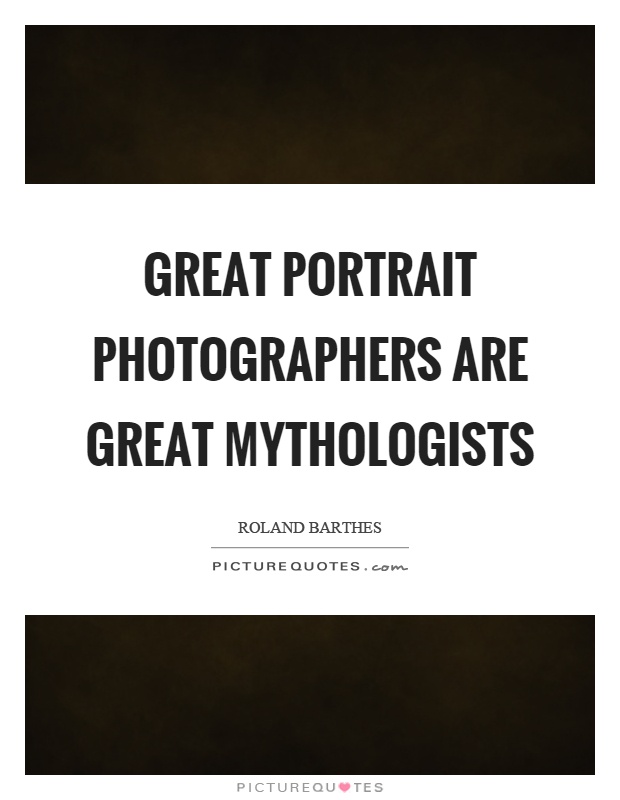 Great portrait photographers are great mythologists Picture Quote #1