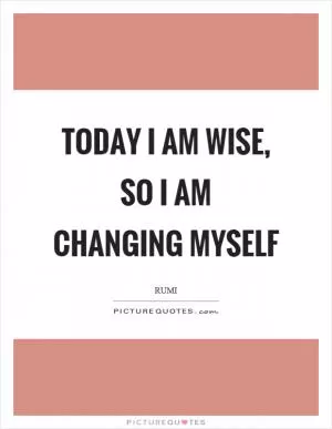 Today I am wise, so I am changing myself Picture Quote #1