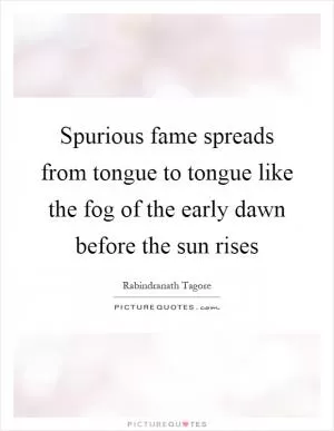 Spurious fame spreads from tongue to tongue like the fog of the early dawn before the sun rises Picture Quote #1