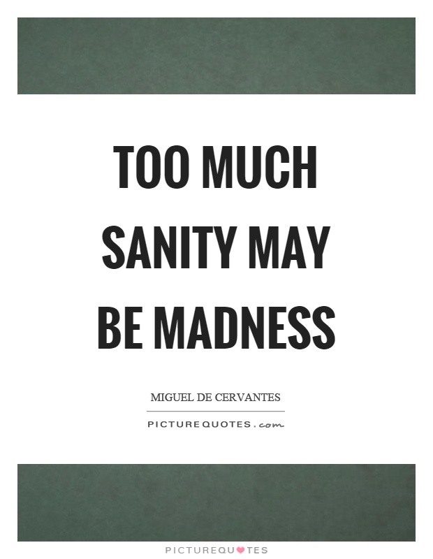 Too much sanity may be madness Picture Quote #1