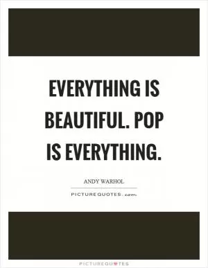 Everything is beautiful. Pop is everything Picture Quote #1
