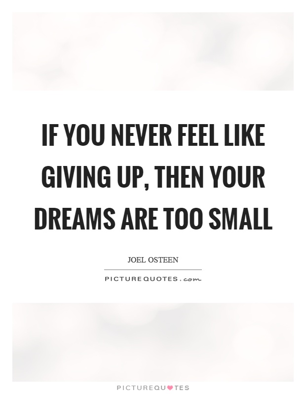 If you never feel like giving up, then your dreams are too small Picture Quote #1