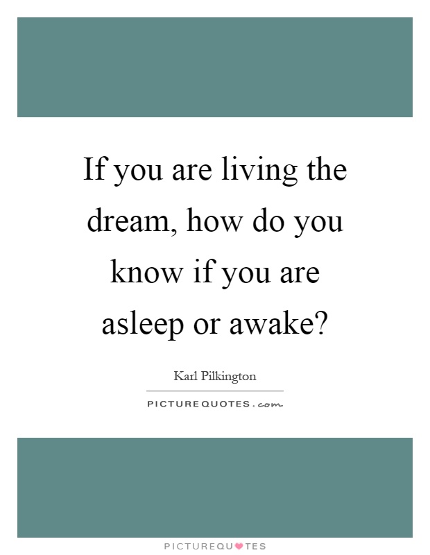 If you are living the dream, how do you know if you are asleep or awake? Picture Quote #1