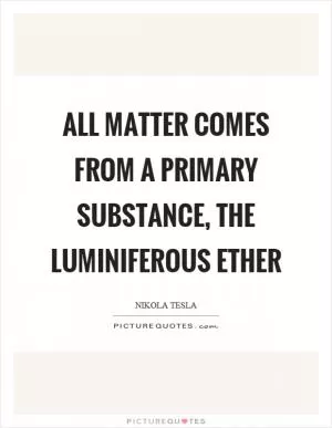 All matter comes from a primary substance, the luminiferous ether Picture Quote #1