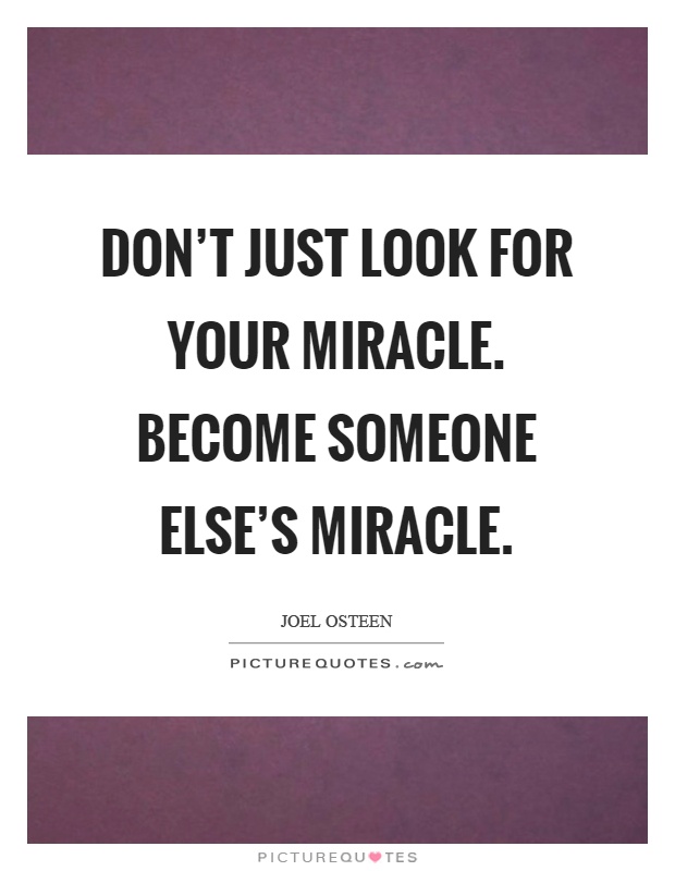 Don't just look for your miracle. Become someone else's miracle Picture Quote #1