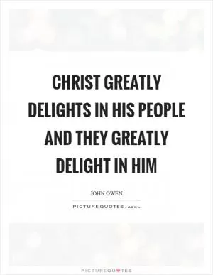Christ greatly delights in his people and they greatly delight in him Picture Quote #1
