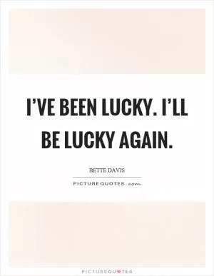 I’ve been lucky. I’ll be lucky again Picture Quote #1