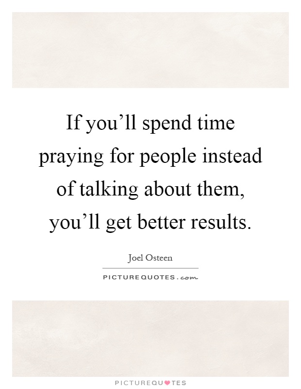 If you'll spend time praying for people instead of talking about them, you'll get better results Picture Quote #1