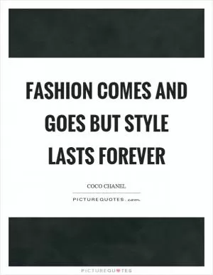 Fashion comes and goes but style lasts forever Picture Quote #1