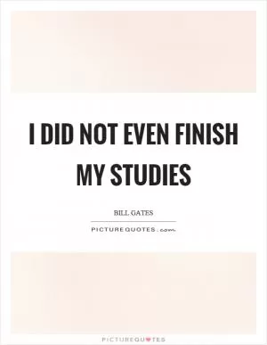 I did not even finish my studies Picture Quote #1
