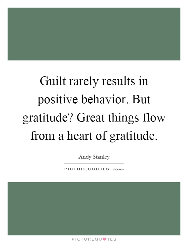 Guilt rarely results in positive behavior. But gratitude? Great things flow from a heart of gratitude Picture Quote #1