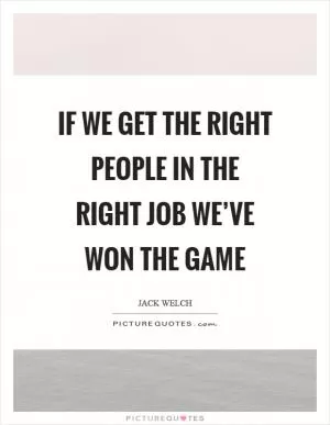 If we get the right people in the right job we’ve won the game Picture Quote #1