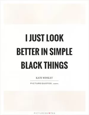I just look better in simple black things Picture Quote #1