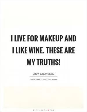 I live for makeup and I like wine. These are my truths! Picture Quote #1