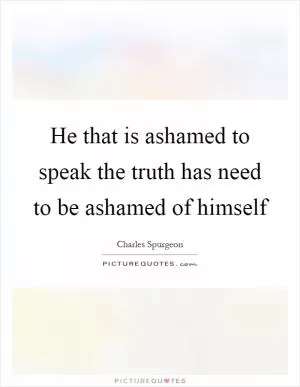 He that is ashamed to speak the truth has need to be ashamed of himself Picture Quote #1