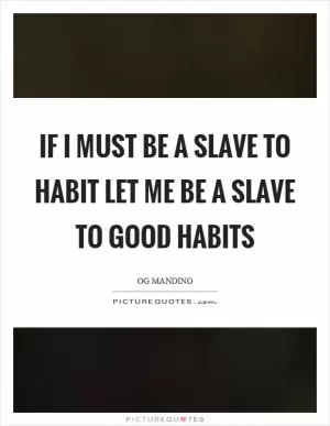 If I must be a slave to habit let me be a slave to good habits Picture Quote #1