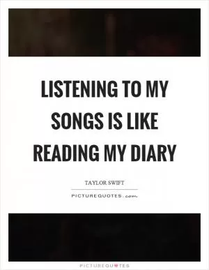 Listening to my songs is like reading my diary Picture Quote #1