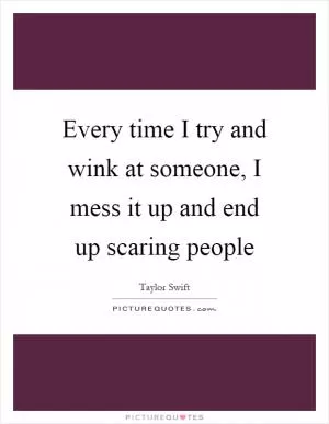 Every time I try and wink at someone, I mess it up and end up scaring people Picture Quote #1