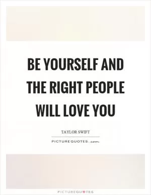 Be yourself and the right people will love you Picture Quote #1