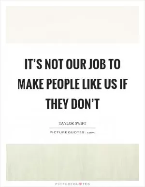 It’s not our job to make people like us if they don’t Picture Quote #1