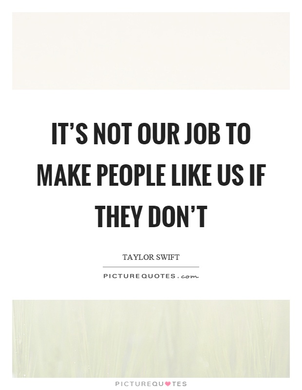 It's not our job to make people like us if they don't Picture Quote #1