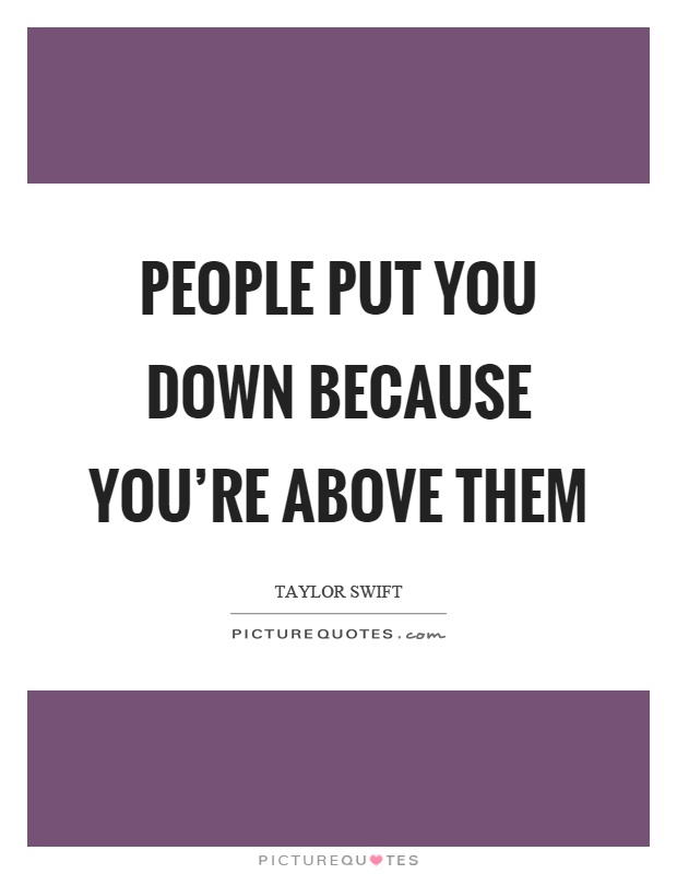 People put you down because you're above them Picture Quote #1