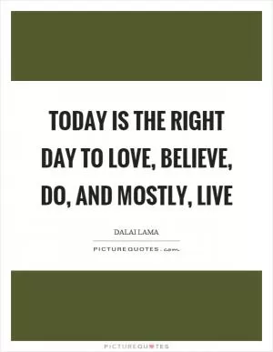 Today is the right day to love, believe, do, and mostly, live Picture Quote #1