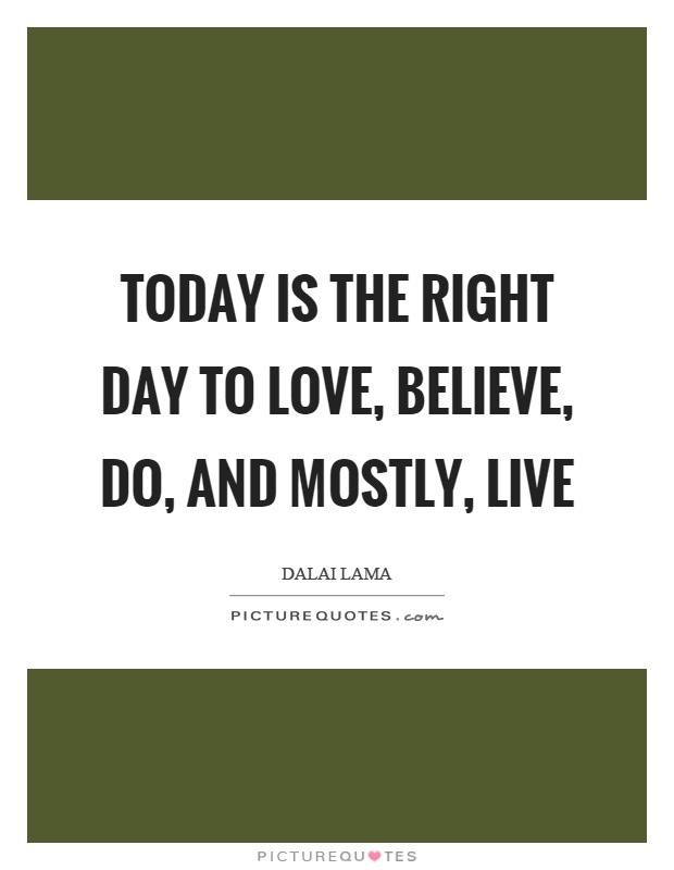 Today is the right day to love, believe, do, and mostly, live Picture Quote #1