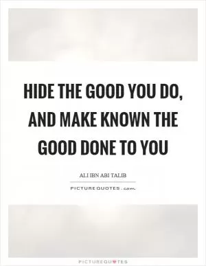 Hide the good you do, and make known the good done to you Picture Quote #1