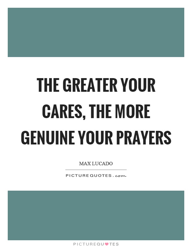 The greater your cares, the more genuine your prayers Picture Quote #1