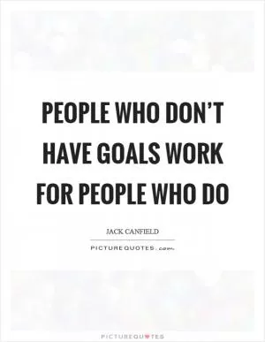 People who don’t have goals work for people who do Picture Quote #1