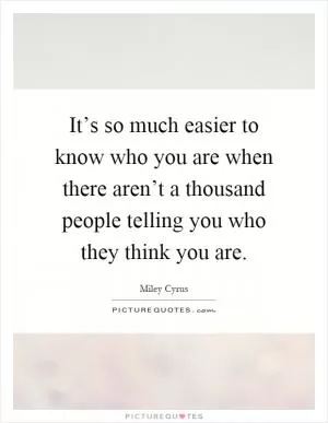 It’s so much easier to know who you are when there aren’t a thousand people telling you who they think you are Picture Quote #1