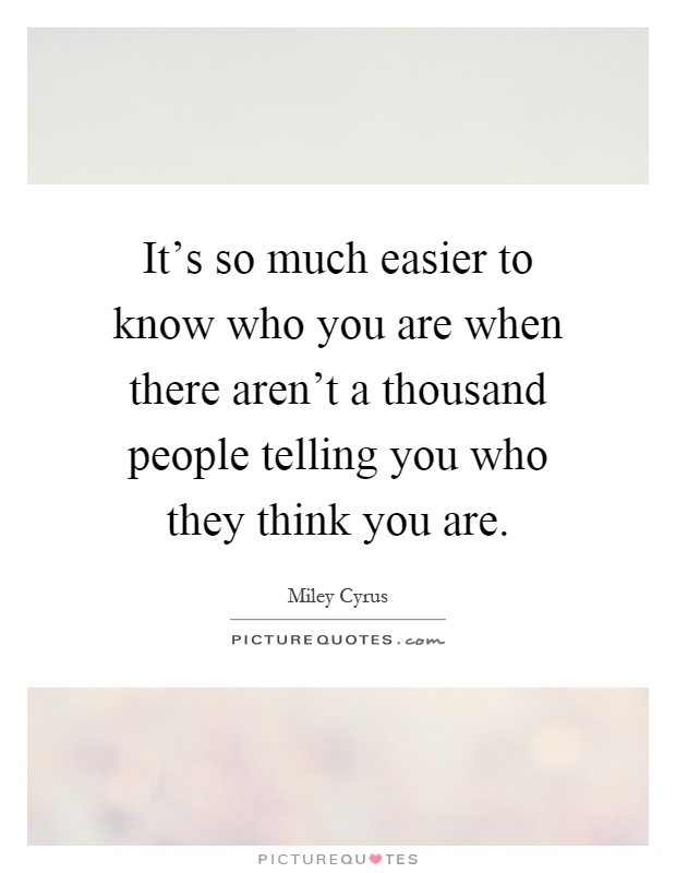 It's so much easier to know who you are when there aren't a thousand people telling you who they think you are Picture Quote #1
