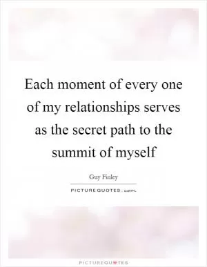Each moment of every one of my relationships serves as the secret path to the summit of myself Picture Quote #1