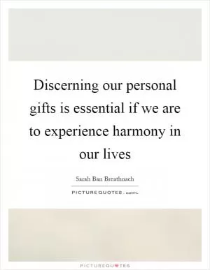 Discerning our personal gifts is essential if we are to experience harmony in our lives Picture Quote #1
