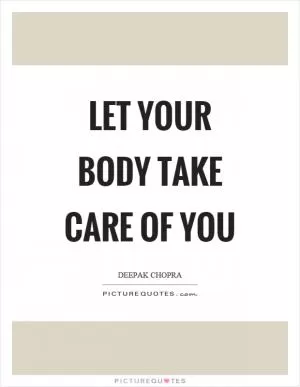 Let your body take care of you Picture Quote #1