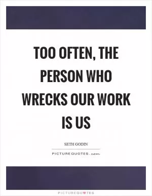 Too often, the person who wrecks our work is us Picture Quote #1