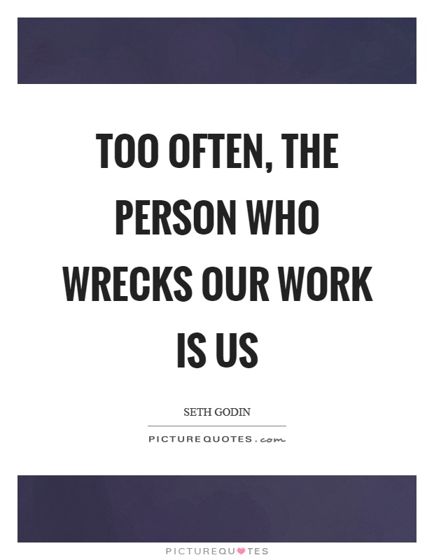 Too often, the person who wrecks our work is us Picture Quote #1