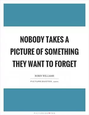 Nobody takes a picture of something they want to forget Picture Quote #1