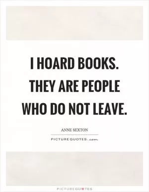 I hoard books. They are people who do not leave Picture Quote #1